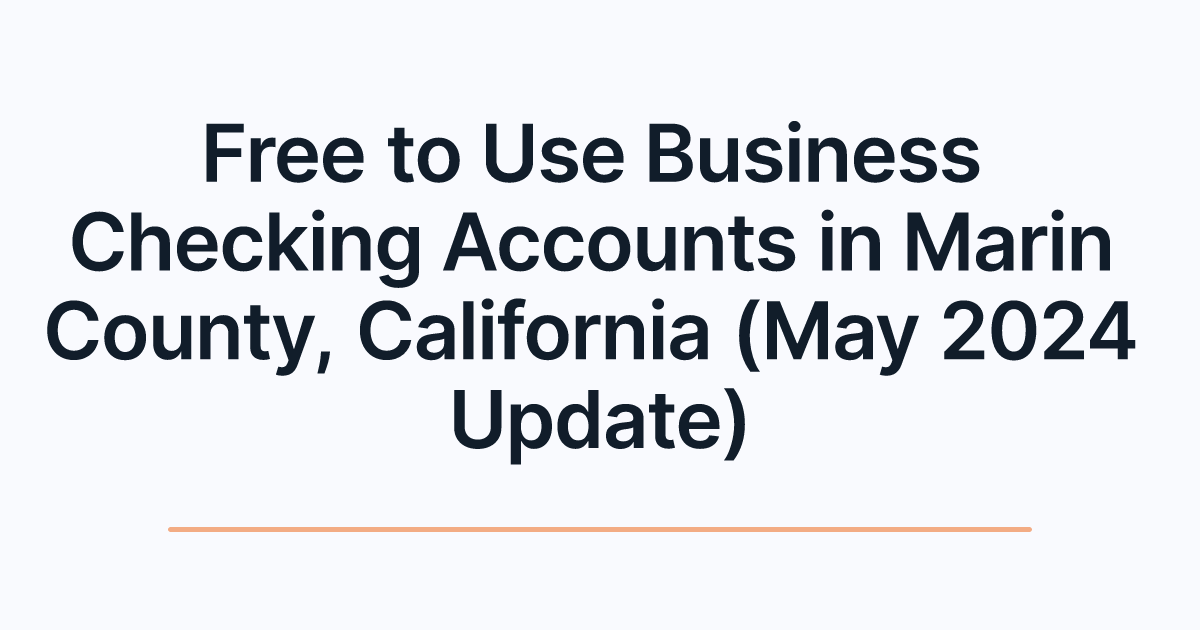 Free to Use Business Checking Accounts in Marin County, California (May 2024 Update)